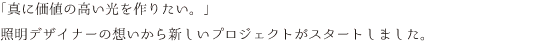 「真に価値の高い光を届けたい。」照明デザイナーの想いから新しいプロダクトが誕生しました。