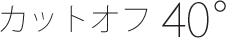 カットオフ 40°